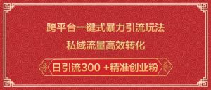 跨平台一键式暴力引流玩法,私域流量高效转化日引流300 +精准创业粉-最全项目网