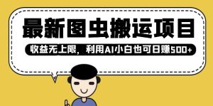 最新图虫搬运项目,收益无上限,利用AI小白也可日入多张-最全项目网