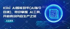 Kimi AI智能助手(AI指令合集)，带你掌握AI工具，开启高效内容生产之旅-最全项目网