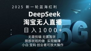 2025新一轮蓝海红利淘宝deepseek独家推出淘宝无人直播5.0躺Z项目,日入多张-最全项目网