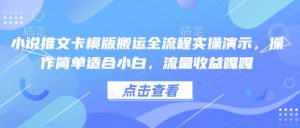 小说推文卡模版搬运全流程实操演示，操作简单适合小白，流量收益嘎嘎-最全项目网