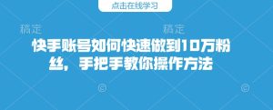 快手账号如何快速做到10万粉丝,手把手教你操作方法-最全项目网