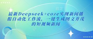 最新Deepseek+coze实现新闻播报自动化工作流，一键生成图文并茂的短视频新闻-最全项目网