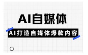 Ai自媒体实操课，AI打造自媒体爆款内容-最全项目网