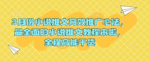 3月份小说推文高效推广心法,最全面的小说推文教程来啦,全程高能干货-最全项目网