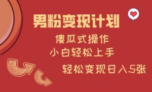 男粉变现计划,傻瓜式操作,小白轻松日入多张【揭秘】-最全项目网