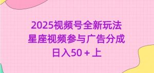 2025视频号全新玩法-星座视频参与广告分成,日入50+上-最全项目网