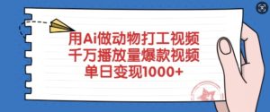 用Ai做动物打工视频，千万播放量爆款视频，单日变现多张-最全项目网