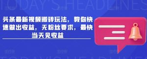 头条最新视频搬砖玩法,教你快速做出收益,无粉丝要求,最快当天见收益-最全项目网