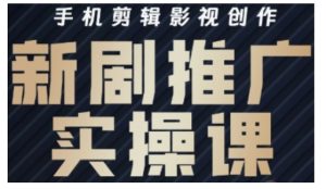 影视短剧号运营与剪辑实战全攻略,手机剪辑影视创作,新剧推广实操课-最全项目网