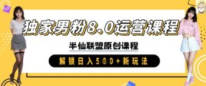 独家男粉8.0运营课程,实操进阶,解锁日入 5张 新玩法-最全项目网