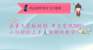 用AI制作美女飞天视频,流量天花板级别,单日变现5张+小白轻松上手,保姆级教学-最全项目网