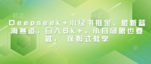 Deepseek+小绿书掘金，最新蓝海赛道，日入6k+，小白闭眼也要做， 保姆式教学-最全项目网