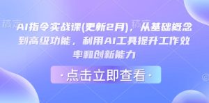 AI指令实战课(更新2月)，从基础概念到高级功能，利用AI工具提升工作效率和创新能力-最全项目网