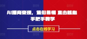 AI播商变现,通俗易懂 直击核心 手把手教学-最全项目网