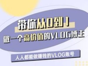 带你从0-1做一个高价值的VLOG博主一期，人人都能做挣钱的VLOG账号-最全项目网