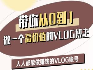 带你从0-1做一个高价值的VLOG博主二期,人人都能做挣钱的VLOG账号-最全项目网