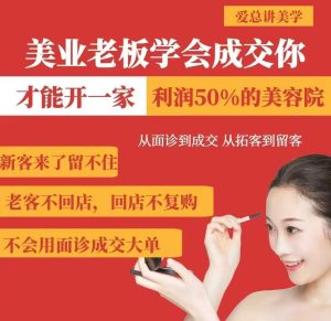 美业老板学会成交，你才能开一家利润50的美容院，从面诊到成交，从拓客到留客-最全项目网