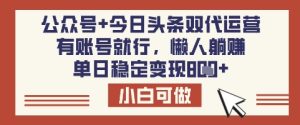 公众号+今日头条双代运营,有账号就行,单日稳定变现8张【揭秘】-最全项目网