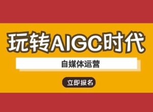 玩转AIGC时代-自媒体运营ai教程-最全项目网