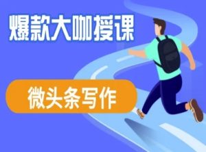 微头条写作课程,爆款大咖教你微头条流量变现-最全项目网