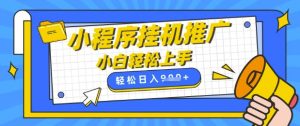 小程序挂G推广,全自动被动收益,纯手机操作,日入9张,小白宝妈轻松上手,上班兼职两不误【揭秘】-最全项目网
