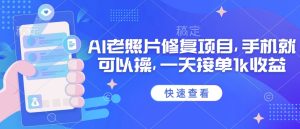 25年最新AI老照片修复项目,手机就可以操,一天接单1k收益-最全项目网