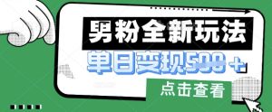 最新男粉暴力变现项目实操版教程,小白也能轻松上手,月入1w【揭秘】-最全项目网