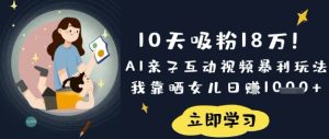 10天吸粉18W！AI亲子互动视频暴利玩法，我靠晒女儿日入数张-最全项目网
