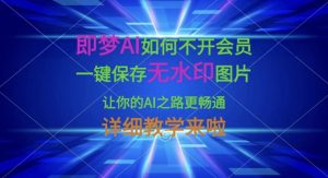 即梦AI如何不开会员，一键保存无水印图片，让你的AI之路更畅通，详细教学来啦-最全项目网