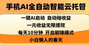 手机AI全自动智能云托管,一键AI启动,AI自动撸收益,支持1元无限体现,每天10分钟,小白懒人的春天【揭秘】-最全项目网