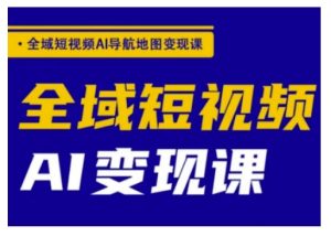 全域短视频AI导航地图变现课,全域短视频AI变现课-最全项目网