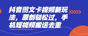 抖音图文卡视频新玩法，原创轻松过，手机短视频搬运去重-最全项目网