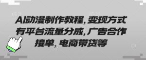 AI动漫制作教程，变现方式有平台流量分成，广告合作接单，电商带货等-最全项目网