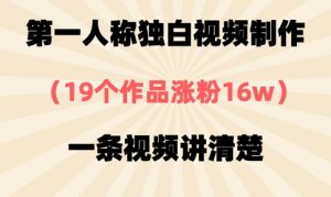 第一人称独白视频制作，19个作品涨粉16w，一条视频讲清楚-最全项目网
