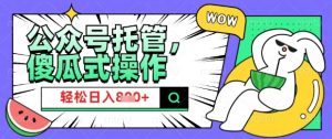 2025微信公众号托管计划,小白宝妈轻松日入8张【揭秘】-最全项目网