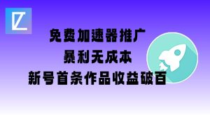 免费加速器推广项目_新号首条作品收益破百【图文+视频+2w字教程】-最全项目网