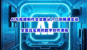 AI与视频制作全攻略从入门到精通实战，全面且实用的数字创作课程-最全项目网