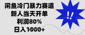 闲鱼冷门暴力赛道，新人当天开单，利润80%，日入多张【揭秘】-最全项目网