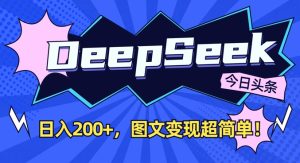 DeepSeek做今日头条图文,每天收益2张,图文变现超简单-最全项目网