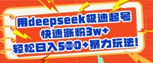 用deepseek极速起号，快速涨粉3w+，轻松日入5张+暴力玩法-最全项目网