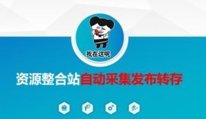 资源整合站自动采集发布转存，解放双手-最全项目网