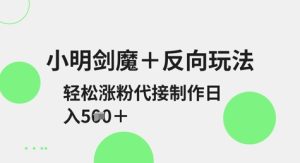 小明剑魔+反向玩法,轻松涨粉,可代接制作日入5张-最全项目网