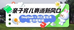 育儿赛道新风口:DeepSeek+3D绘本全流程拆解,月涨粉上W,还能培养亲子创造力-最全项目网