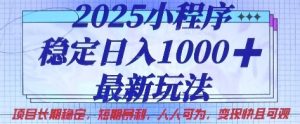 2025小程序稳定日入1k，最新玩法项目长期稳定，短期是利，人人可为，变现快且可观【揭秘】-最全项目网