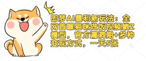 即梦AI暴利新玩法:全网首曝猫咪做饭视频躺Z模型,官方漏洞期+多种变现方式,一天5张-最全项目网