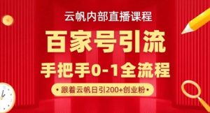 【云帆内部直播课】百家号高效引流 ,单号单日引300+精准创业粉,一分钟一条原创素材,引爆你的私域流量-最全项目网