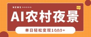 Deepseek制作农村夜景视频，一条视频点赞20W+，单日变现数张-最全项目网