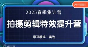 2025春季拍剪全能集训营，拍摄剪辑特效提升营-最全项目网