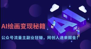 AI绘画变现秘籍：公众号流量主副业狂挣，网创人速来掘金【揭秘】-最全项目网